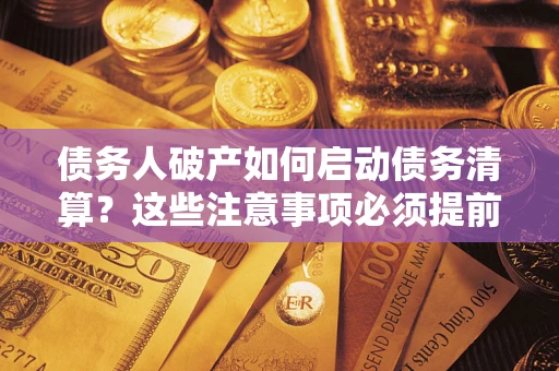 北京债务人破产如何启动债务清算？这些注意事项必须提前知道