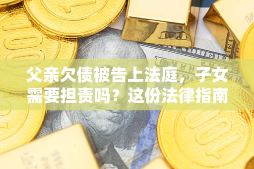 北京父亲欠债被告上法庭，子女需要担责吗？这份法律指南必须看完