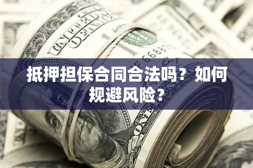 北京抵押担保合同合法吗？如何规避风险？