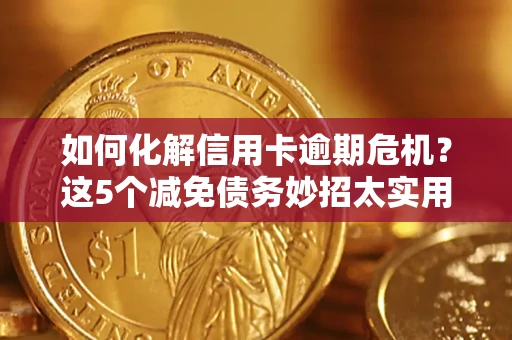北京如何化解信用卡逾期危机？这5个减免债务妙招太实用