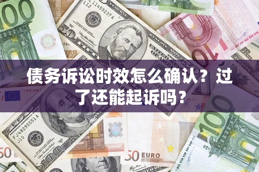 北京债务诉讼时效怎么确认？过了还能起诉吗？