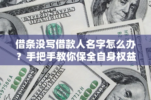 北京借条没写借款人名字怎么办？手把手教你保全自身权益