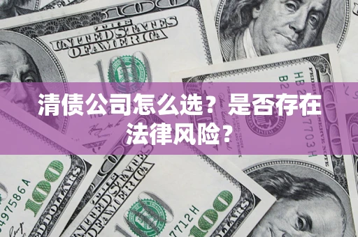 北京清债公司怎么选？是否存在法律风险？