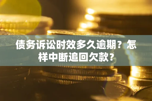 北京债务诉讼时效多久逾期？怎样中断追回欠款？