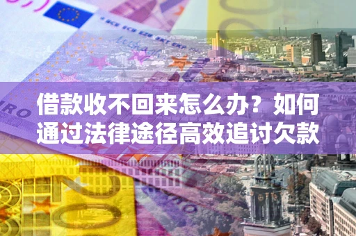 北京借款收不回来怎么办?如何通过法律途径高效追讨欠款? 北京借款收不回来怎么办?如何通过法律途径高效追讨欠款?