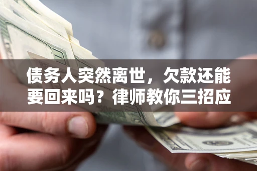 北京债务人突然离世，欠款还能要回来吗？律师教你三招应对