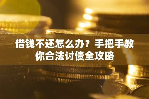 北京借钱不还怎么办？手把手教你合法讨债全攻略