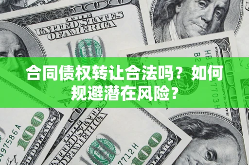 北京合同债权转让合法吗?如何规避潜在风险? 北京合同债权转让合法吗?如何规避潜在风险?