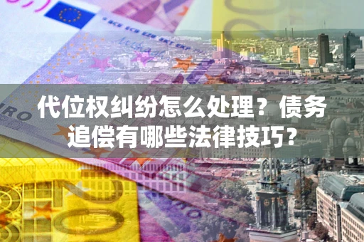 北京代位权纠纷怎么处理？债务追偿有哪些法律技巧？