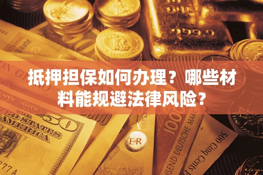 北京抵押担保如何办理？哪些材料能规避法律风险？