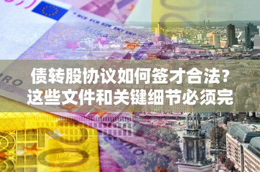 北京债转股协议如何签才合法？这些文件和关键细节必须完整