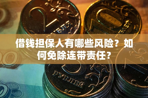 北京借钱担保人有哪些风险？如何免除连带责任？
