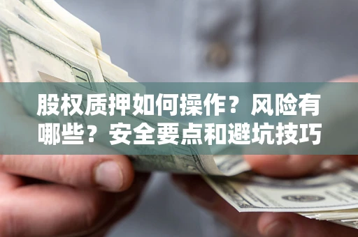 北京股权质押如何操作？风险有哪些？安全要点和避坑技巧？