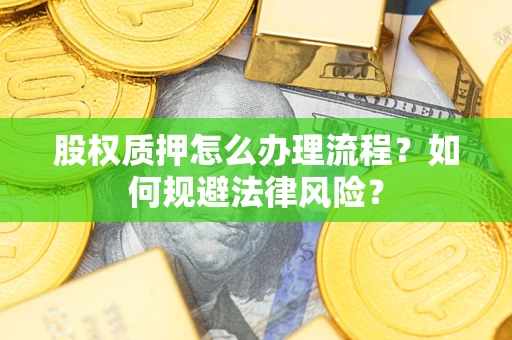 北京股权质押怎么办理流程？如何规避法律风险？