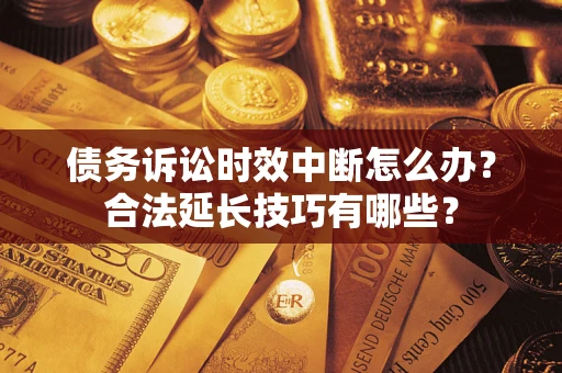 北京债务诉讼时效中断怎么办？合法延长技巧有哪些？