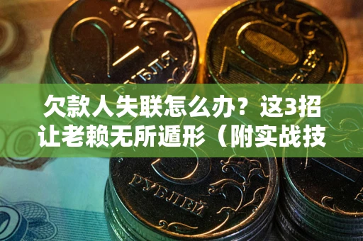 北京欠款人失联怎么办？这3招让老赖无所遁形（附实战技巧）
