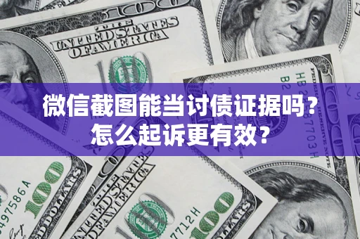 北京微信截图能当讨债证据吗？怎么起诉更有效？