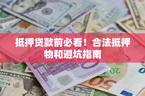 北京抵押贷款前必看！合法抵押物和避坑指南