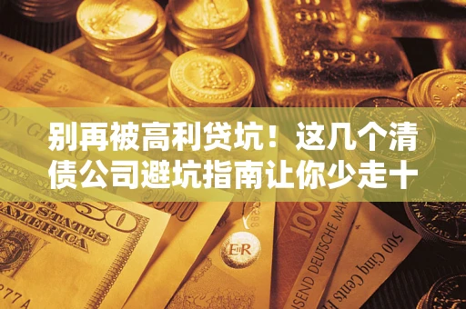 北京别再被高利贷坑！这几个清债公司避坑指南让你少走十年弯路