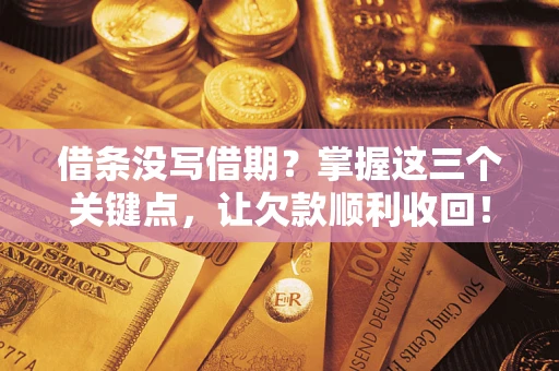 北京借条没写借期？掌握这三个关键点，让欠款顺利收回！