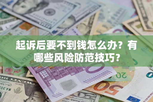 北京起诉后要不到钱怎么办?有哪些风险防范技巧? 北京起诉后要不到钱怎么办?有哪些风险防范技巧?