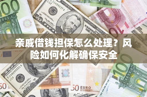 北京亲戚借钱担保怎么处理？风险如何化解确保安全