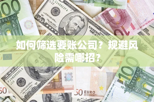 北京如何筛选要账公司？规避风险需哪招？