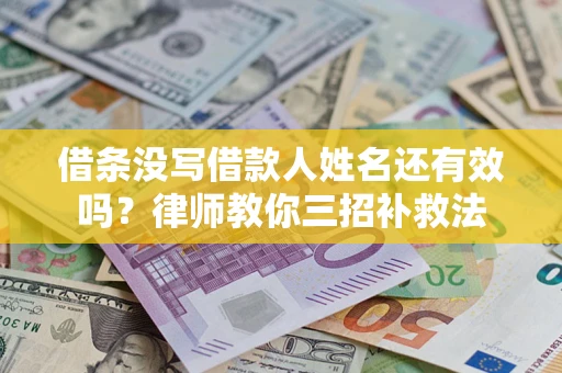 北京借条没写借款人姓名还有效吗？律师教你三招补救法
