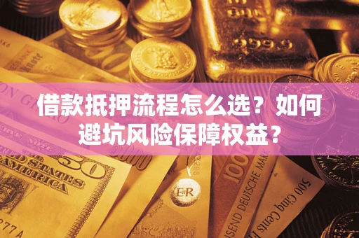 北京借款抵押流程怎么选？如何避坑风险保障权益？