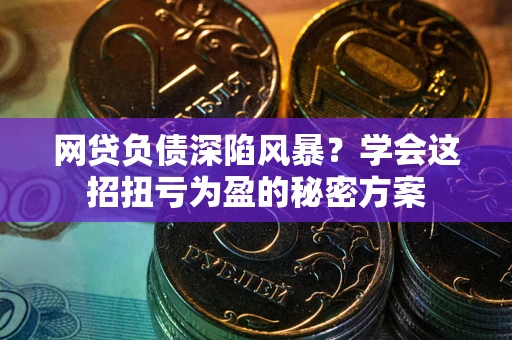 北京网贷负债深陷风暴？学会这招扭亏为盈的秘密方案