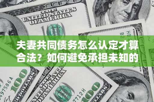 北京夫妻共同债务怎么认定才算合法？如何避免承担未知的债务风险？