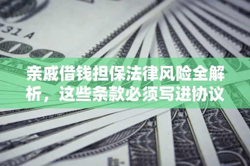 北京亲戚借钱担保法律风险全解析，这些条款必须写进协议