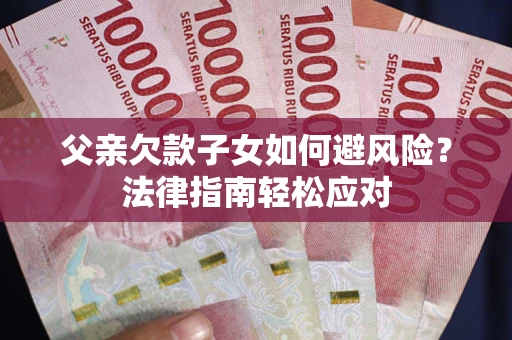 北京父亲欠款子女如何避风险？法律指南轻松应对