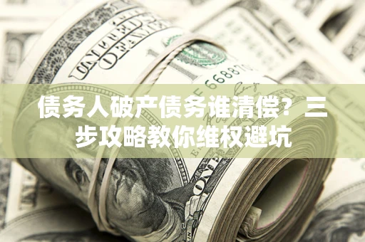 北京债务人破产债务谁清偿？三步攻略教你维权避坑