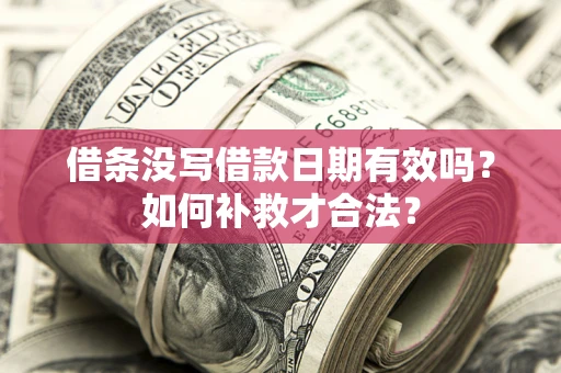 北京借条没写借款日期有效吗？如何补救才合法？